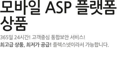 모바일 ASP 플랫폼 상품 - 365일 24시간! 고객중심 통합보안 서비스! 최고급 상품, 최저가 공금! 플렉스넷이라서 가능합니다.